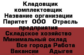 Кладовщик-комплектовщик › Название организации ­ Паритет, ООО › Отрасль предприятия ­ Складское хозяйство › Минимальный оклад ­ 25 000 - Все города Работа » Вакансии   . Адыгея респ.,Адыгейск г.